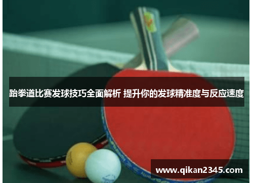 跆拳道比赛发球技巧全面解析 提升你的发球精准度与反应速度